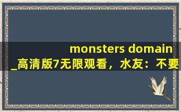 monsters domain_高清版7无限观看，水友：不要沉迷哦！